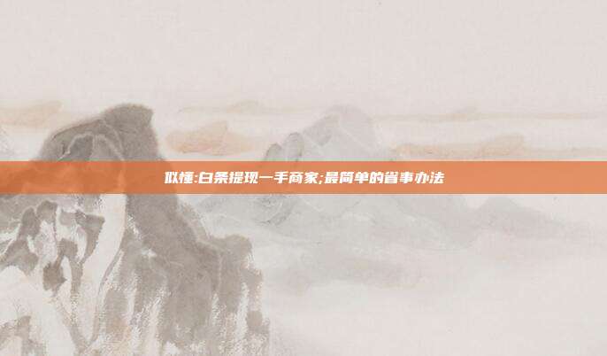 似懂:白条提现一手商家;最简单的省事办法 第1张 似懂:白条提现一手商家;最简单的省事办法 第1张