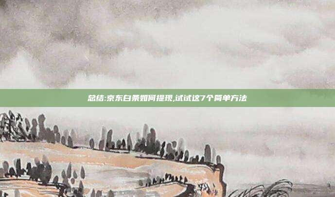 总结:京东白条如何提现,试试这7个简单方法 第1张