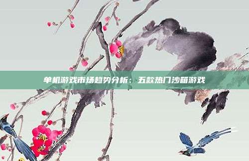 单机游戏市场趋势分析：五款热门沙箱游戏