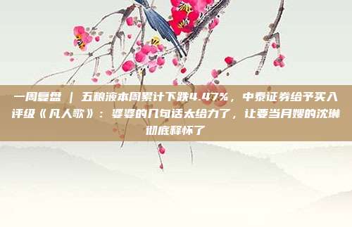 一周复盘 | 五粮液本周累计下跌4.47%，中泰证券给予买入评级《凡人歌》：婆婆的几句话太给力了，让要当月嫂的沈琳彻底释怀了