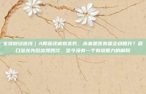 全球财经连线｜A股延续疲弱走势，未来是否有望企稳回升？营口坠龙先后出现四次，至今没有一个有说服力的解释