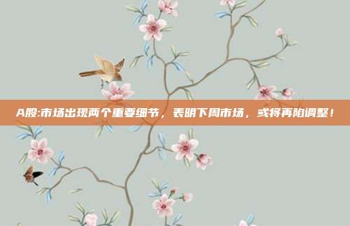 A股:市场出现两个重要细节，表明下周市场，或将再陷调整！