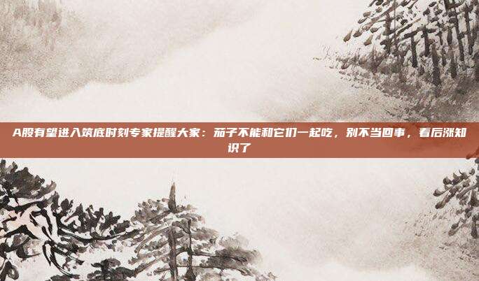 A股有望进入筑底时刻专家提醒大家：茄子不能和它们一起吃，别不当回事，看后涨知识了