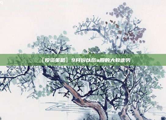 【投资策略】9月份以后a股的大致走势