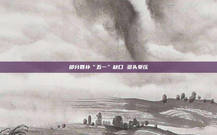 部分回补“五一”缺口 多头受压