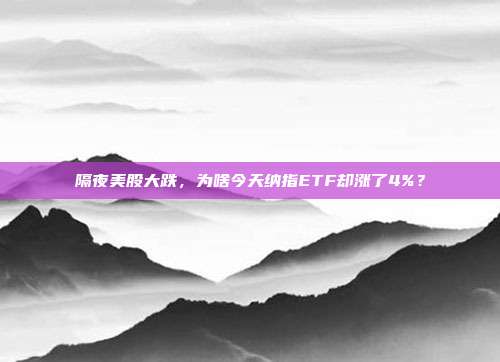 隔夜美股大跌，为啥今天纳指ETF却涨了4%？