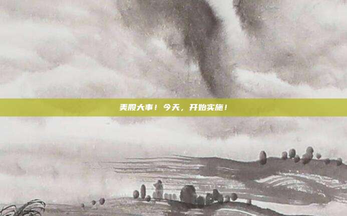 美股大事！今天，开始实施！