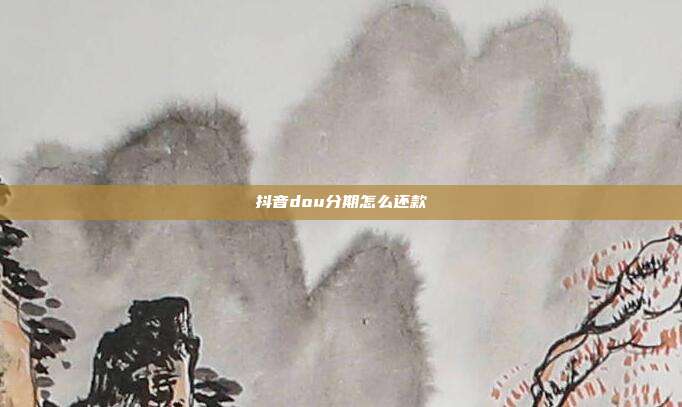 抖音dou分期怎么还款