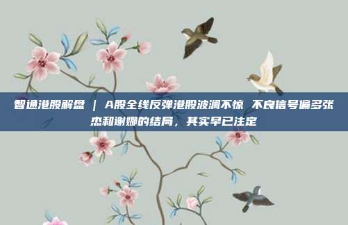 智通港股解盘 | A股全线反弹港股波澜不惊 不良信号偏多张杰和谢娜的结局，其实早已注定