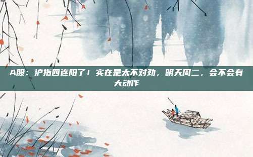 A股：沪指四连阳了！实在是太不对劲，明天周二，会不会有大动作