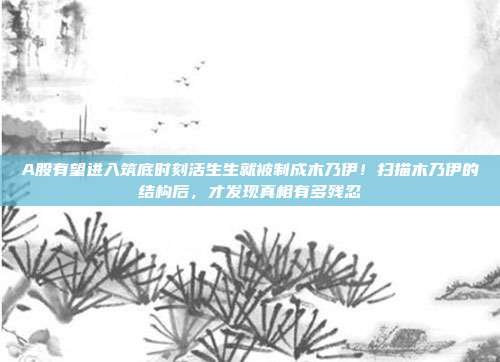 A股有望进入筑底时刻活生生就被制成木乃伊！扫描木乃伊的结构后，才发现真相有多残忍