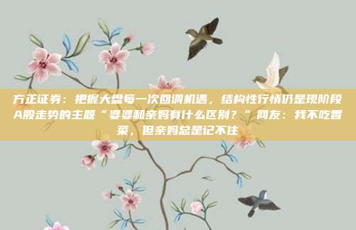 方正证券：把握大盘每一次回调机遇，结构性行情仍是现阶段A股走势的主题“婆婆和亲妈有什么区别？”网友：我不吃香菜，但亲妈总是记不住