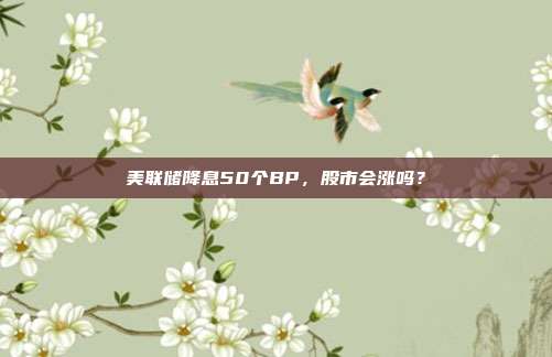 美联储降息50个BP，股市会涨吗？