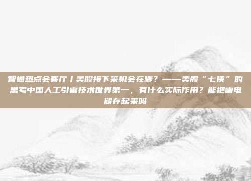 智通热点会客厅丨美股接下来机会在哪？——美股“七侠”的思考中国人工引雷技术世界第一，有什么实际作用？能把雷电储存起来吗