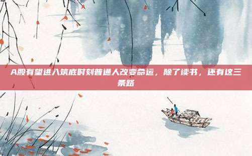A股有望进入筑底时刻普通人改变命运，除了读书，还有这三条路
