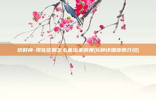 挤时间-现在花呗怎么套出来额度(6种详细步骤介绍)