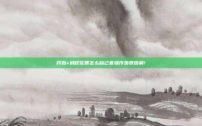 开始+蚂蚁花呗怎么自己套操作步骤图解!
